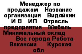 Менеджер по продажам › Название организации ­ Видяйкин И.В., ИП › Отрасль предприятия ­ Мебель › Минимальный оклад ­ 60 000 - Все города Работа » Вакансии   . Курская обл.